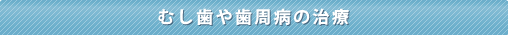 むし歯や歯周病の治療