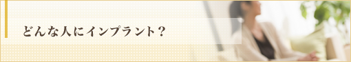 どんな人にインプラント？